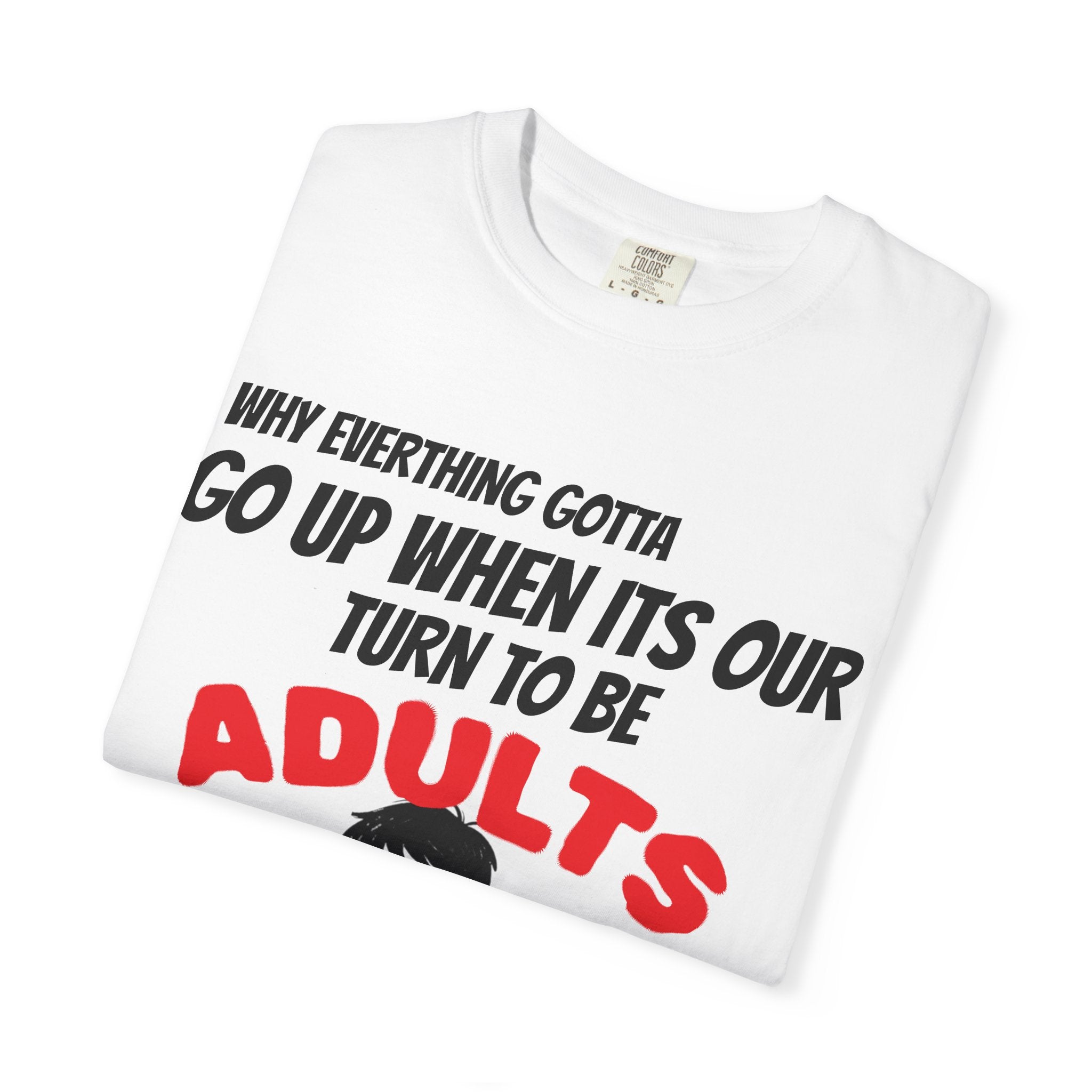 T-Shirt — “Why Everything Gotta Up When It’s Our Turn to Be Adults” Graphic Tee